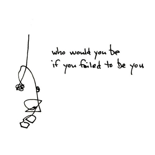 Who would you be if you failed to be you?