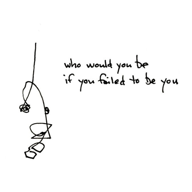 Who would you be if you failed to be you?