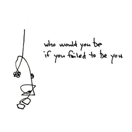 Who would you be if you failed to be you?
